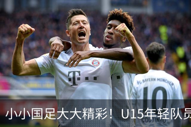 小小国足大大精彩！U15年轻队员们的足球奇迹